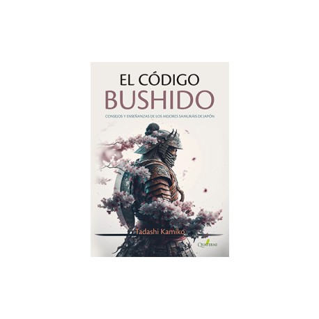 EL CÓDIGO BUSHIDO - Consejos y enseñanzas de los mejores samuráis de Japón